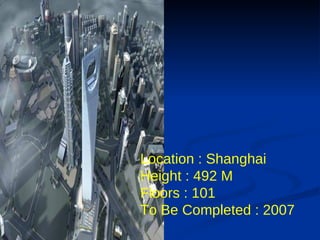 Location : Shanghai  Height : 492 M Floors : 101  To Be Completed : 2007   