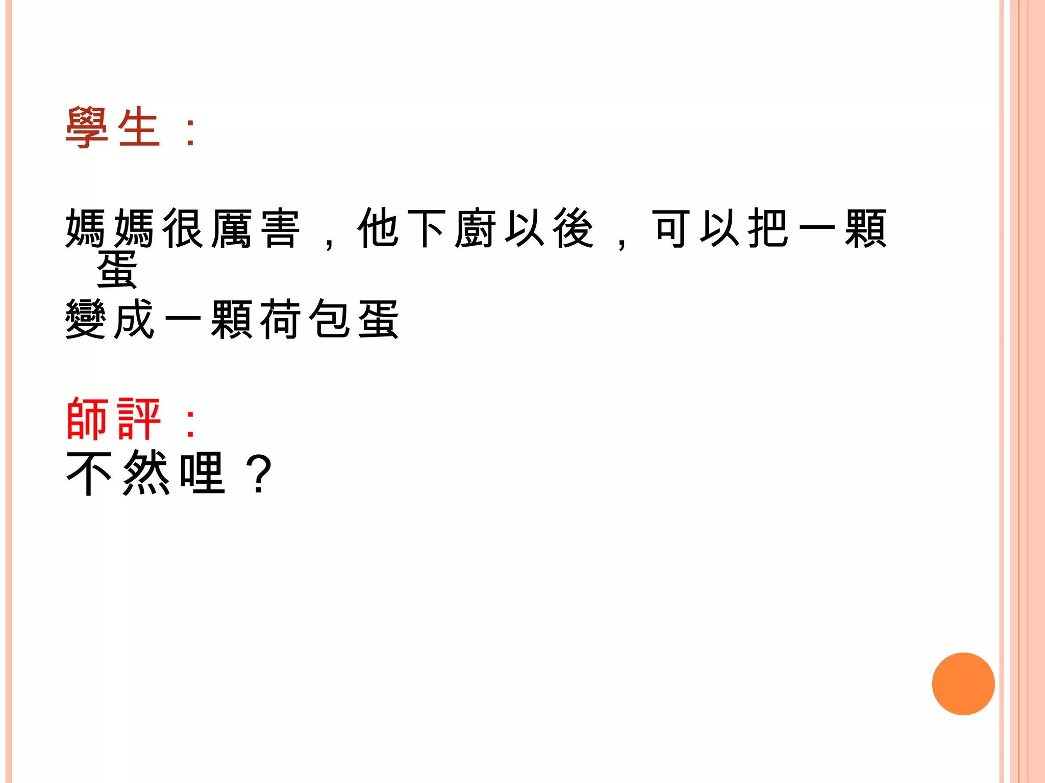 學生： 媽媽很厲害，他下廚以後，可以把一顆蛋 變成一顆荷包蛋 師評： 不然哩？ 