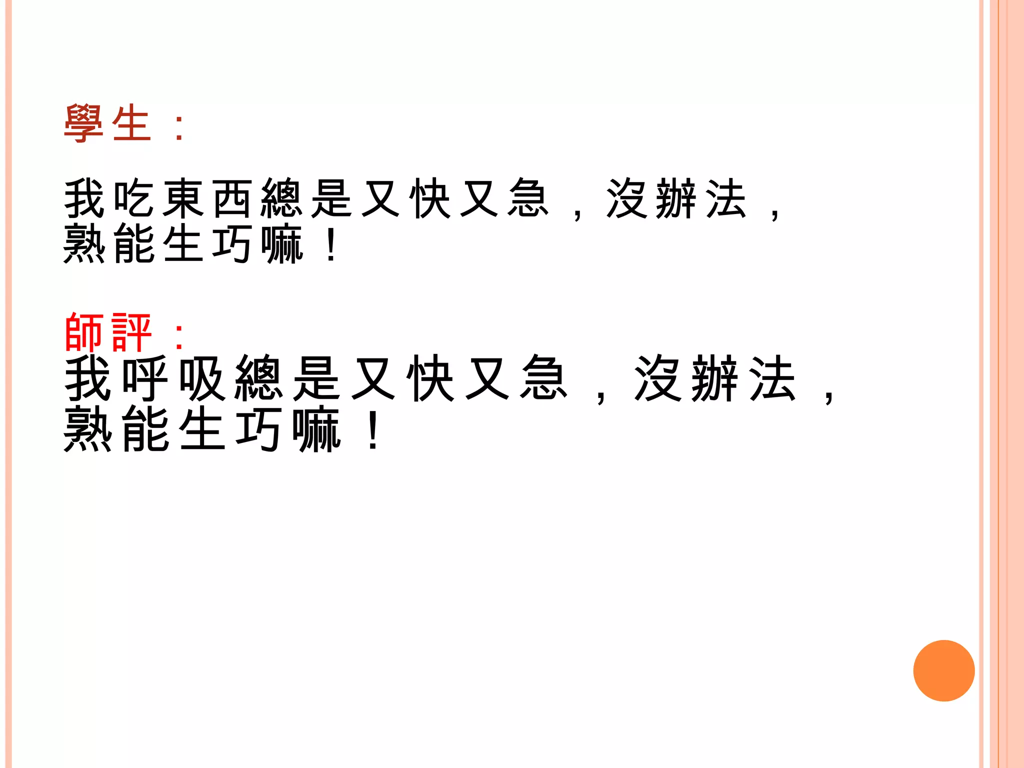 學生： 我吃東西總是又快又急，沒辦法， 熟能生巧嘛！ 師評： 我呼吸總是又快又急，沒辦法， 熟能生巧嘛！   