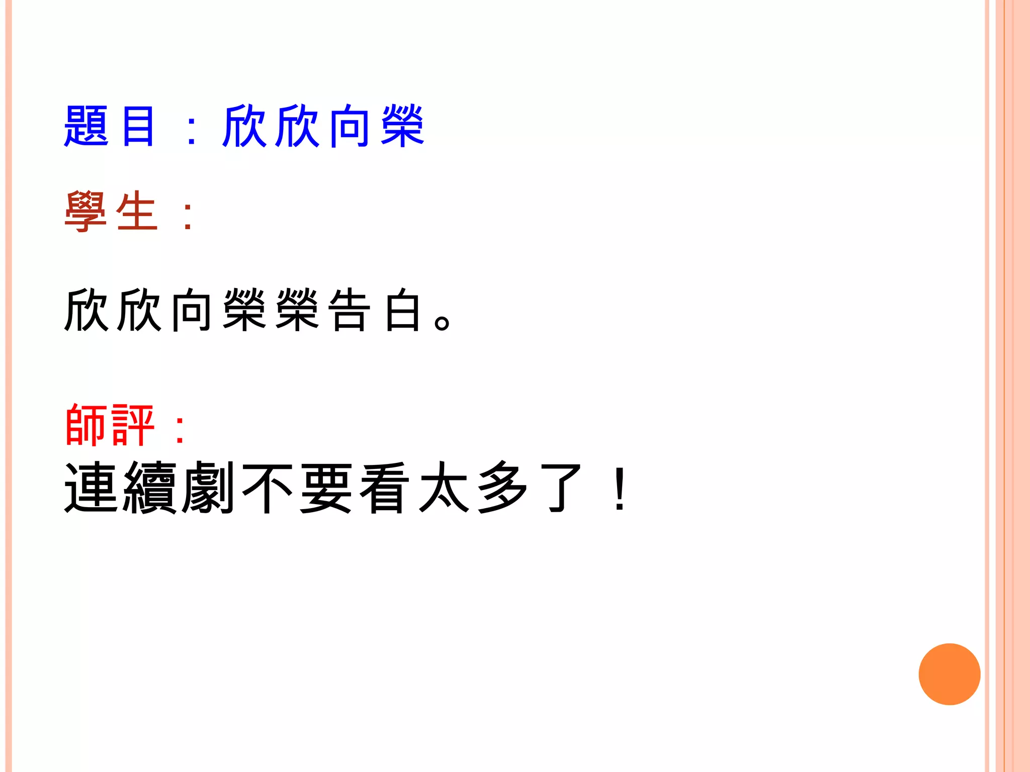 題目：欣欣向榮 學生： 欣欣向榮榮告白。 師評： 連續劇不要看太多了！ 