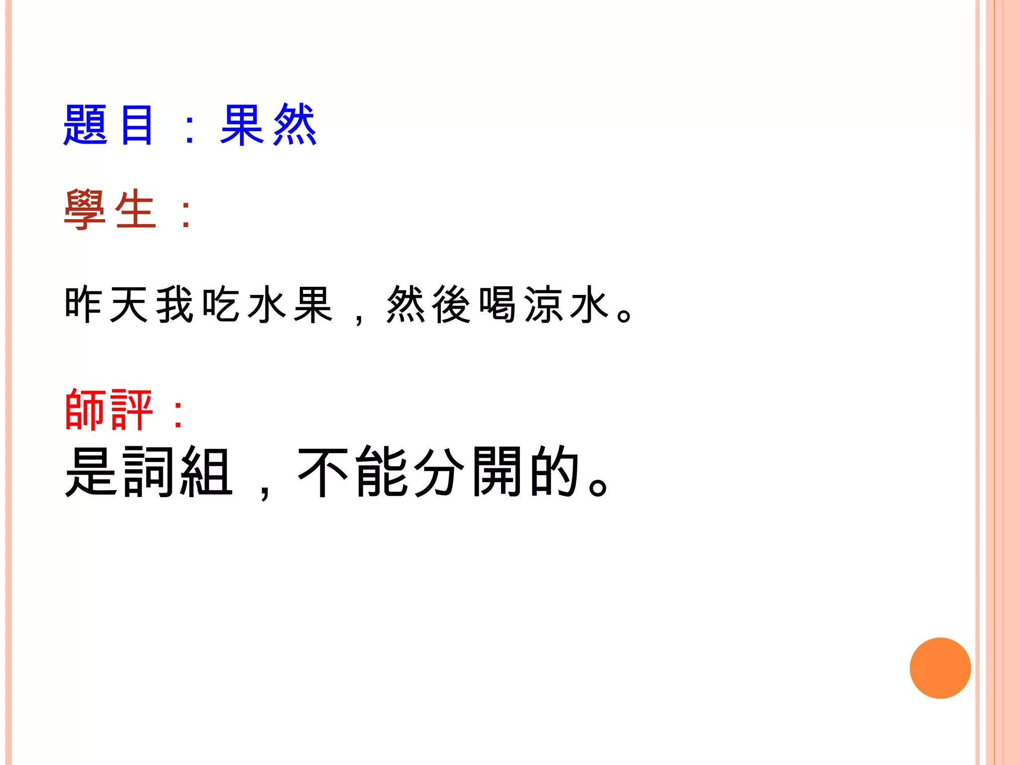 題目：果然   學生： 昨天我吃水果，然後喝涼水。 師評： 是詞組，不能分開的。 