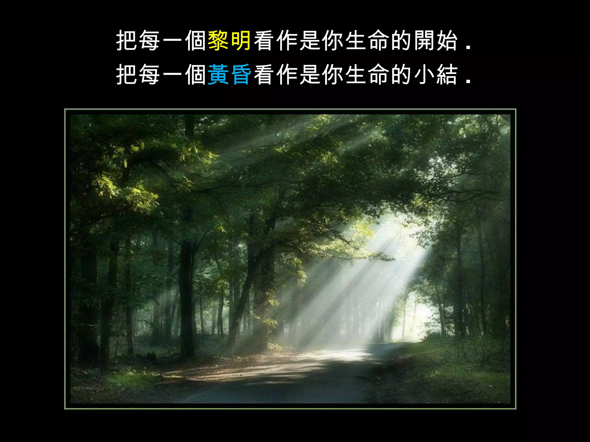 把每一個 黎明 看作是你生命的開始 . 把每一個 黃昏 看作是你生命的小結 .   