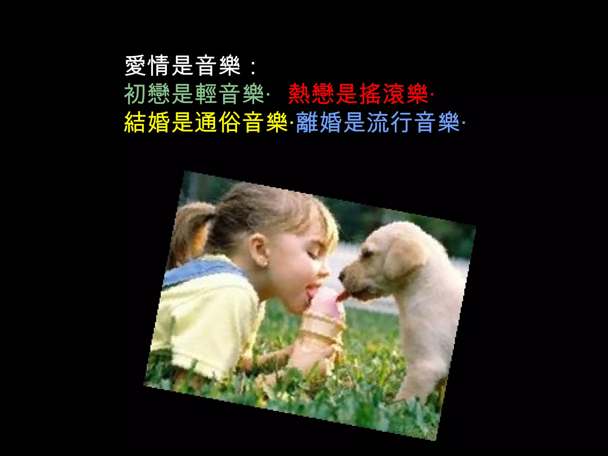 愛情是音樂： 初戀是輕音樂‧  熱戀是搖滾樂‧ 結婚是通俗音樂‧ 離婚是流行音樂‧ 