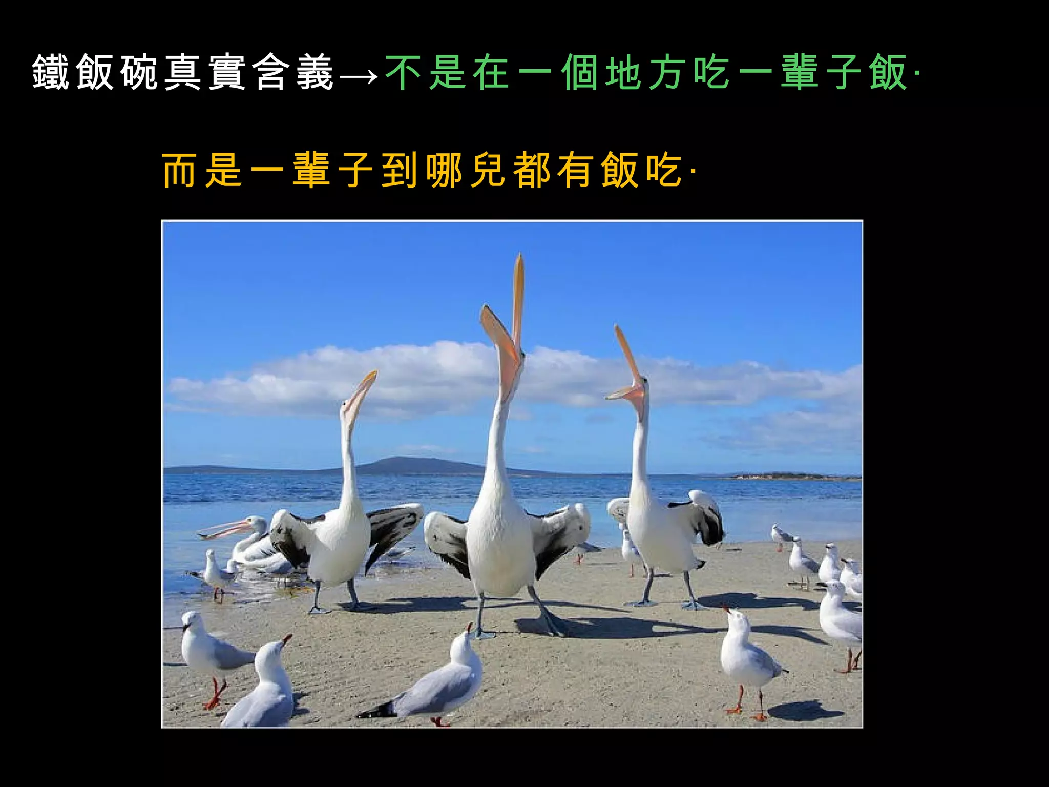 鐵飯碗真實含義-> 不是在一個地方吃一輩子飯‧ 而是一輩子到哪兒都有飯吃‧ 