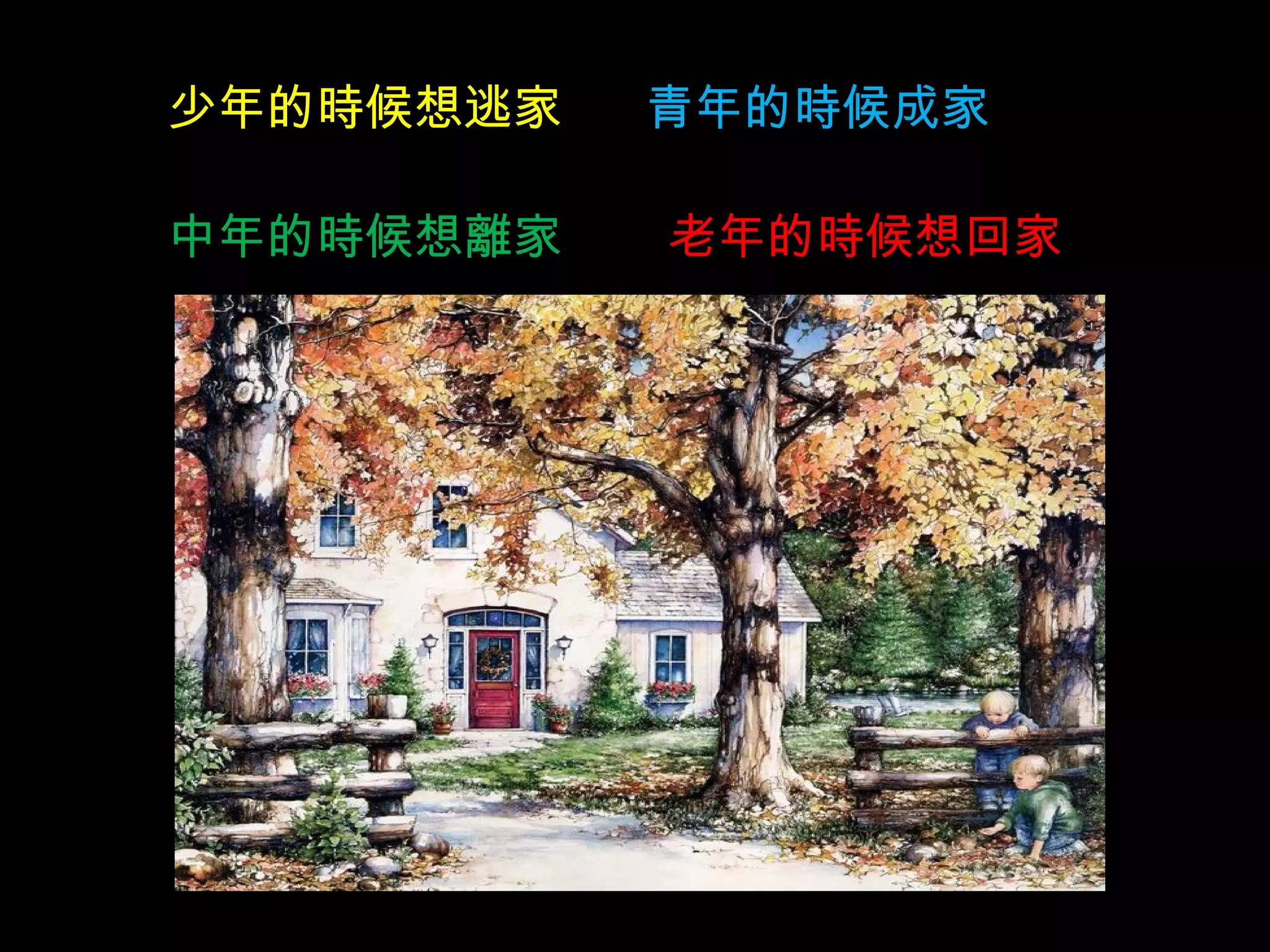 少年的時候想逃家  青年的時候成家 中年的時候想離家 老年的時候想回家 