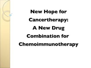 New Hope for Cancertherapy:  A New Drug  Combination for  Chemoimmunotherapy ,[object Object]