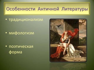Особенности  Античной  Литературытрадиционализм мифологизмпоэтическая форма