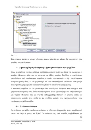 Εγχειρίδιο Κατασκευής Μικρόκοσμων με το Αβάκιο




Εικ. 25
Στη συνέχεια πιέστε το κουμπί «Εντάξει» και οι αλλαγές που κάνατε θα εμφανιστούν στις
ψηφίδες του μικρόκοσμου

          4. Δημιουργία μικρόκοσμων με χρήση συνδέσμων των ψηφίδων

Όπως αναφέρθηκε νωρίτερα κάποιες ψηφίδες λειτουργούν αυτόνομα όπως για παράδειγμα η
ψηφίδα «Κείμενο» αλλά και σε συνέργεια με άλλες ψηφίδες. Συνήθως οι μικρόκοσμοι
αποτελούνται από συνδυασμούς ψηφίδων οι οποίες επικοινωνούν – δηλ. ανταλλάσσουν
δεδομένα- μεταξύ τους. Σε ένα μικρόκοσμο δεν είναι απαραίτητο να επικοινωνεί κάθε μία με
όλες τις άλλες ψηφίδες αλλά κάποια ψηφίδα μπορεί να επικοινωνεί με ορισμένες.
Η εισαγωγή ψηφίδων σε ένα μικρόκοσμο δεν συνεπάγεται αυτόματα και συνέργεια των
ψηφίδων αυτών μεταξύ τους. Αυτό δηλαδή σημαίνει, ότι αν έχω εισαγάγει στο μικρόκοσμό μου
μία ψηφίδα «Κείμενο» και μία ψηφίδα «Επεξεργαστής Βάσεων» οι ψηφίδες αυτές δεν
επικοινωνούν μεταξύ τους εκτός αν τις συνδέσω μεταξύ τους χρησιμοποιώντας τους
συνδέσμους της κάθε ψηφίδας.

       4.1. Τι είναι οι σύνδεσμοι
Οι σύνδεσμοι της κάθε ψηφίδας φανερώνουν το είδος της πληροφορίας που η ψηφίδα αυτή
μπορεί να εξάγει ή μπορεί να δεχθεί. Οι σύνδεσμοι της κάθε ψηφίδας συμβολίζονται με

                                                                                     29

Έργο ΠΛΕΙΑΔΕΣ/ Χρυσαλλίδες, Γ΄ ΚΠΣ
ΕΑ.ΙΤΥ / Υπ.Ε.Π.Θ.
 