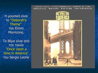 Η μουσική είναι το   "Deborah's Theme"  του  Ennio Morricone. Το θέμα είναι από την ταινία ”Once Upon a time in America"   του  Sergio Leone 