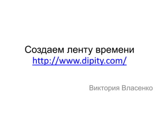 Создаем ленту времени
 http://www.dipity.com/

             Виктория Власенко
 