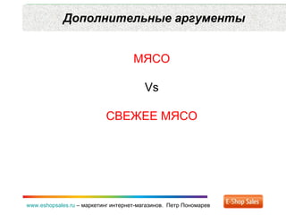Дополнительные аргументы www.eshopsales.ru  –  маркетинг интернет-магазинов.  Петр Пономарев МЯСО Vs СВЕЖЕЕ МЯСО 