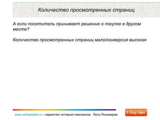 Рекламные каналы и способ продаж www.eshopsales.ru  –  маркетинг интернет-магазинов.  Петр Пономарев www.eshopsales.ru  –  маркетинг интернет-магазинов.  Петр Пономарев Количество просмотренных страниц А если посетитель принимает решение о покупке в другом месте? Количество просмотренных страниц мало / конверсия высокая 