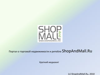 Портал о торговой недвижимости и ритейлеShopAndMall.Ru Краткий медиакит (с) ShopAndMall.Ru, 2010 