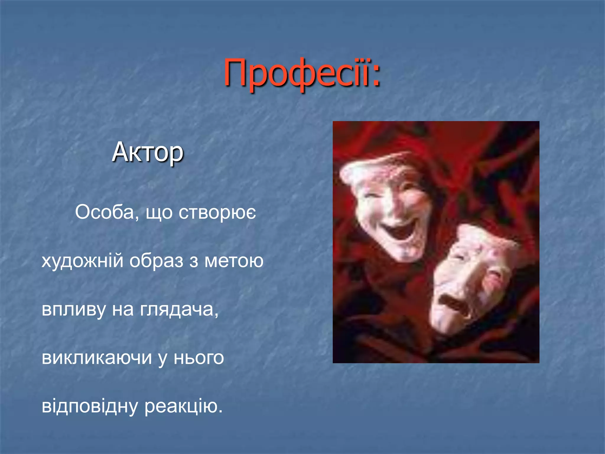 Професії:

       Актор

   Особа, що створює

художній образ з метою

впливу на глядача,

викликаючи у нього

відповідну реакцію.
 
