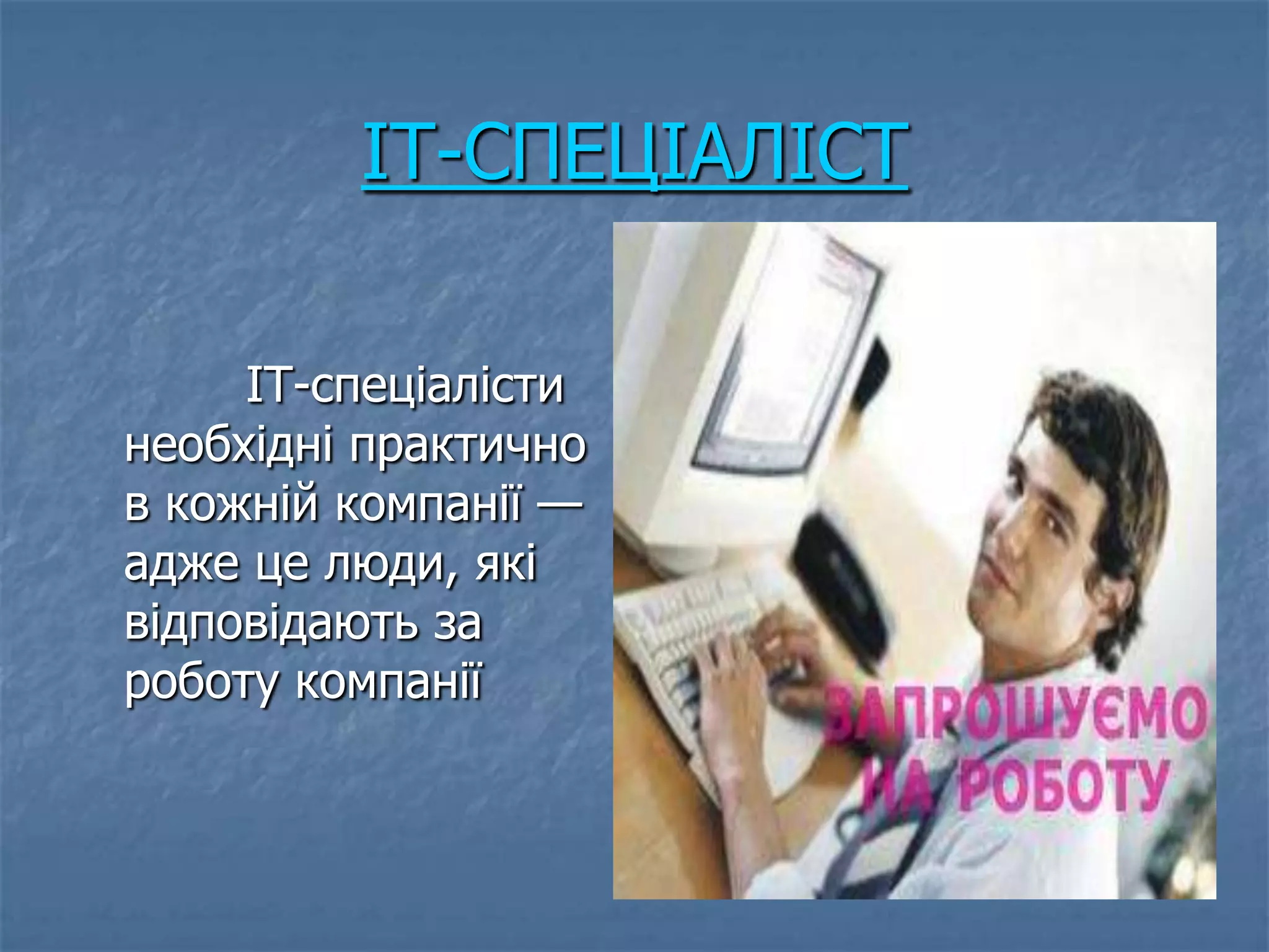 IT-СПЕЦІАЛІСТ

     IT-спеціалісти
необхідні практично
в кожній компанії —
адже це люди, які
відповідають за
роботу компанії
 