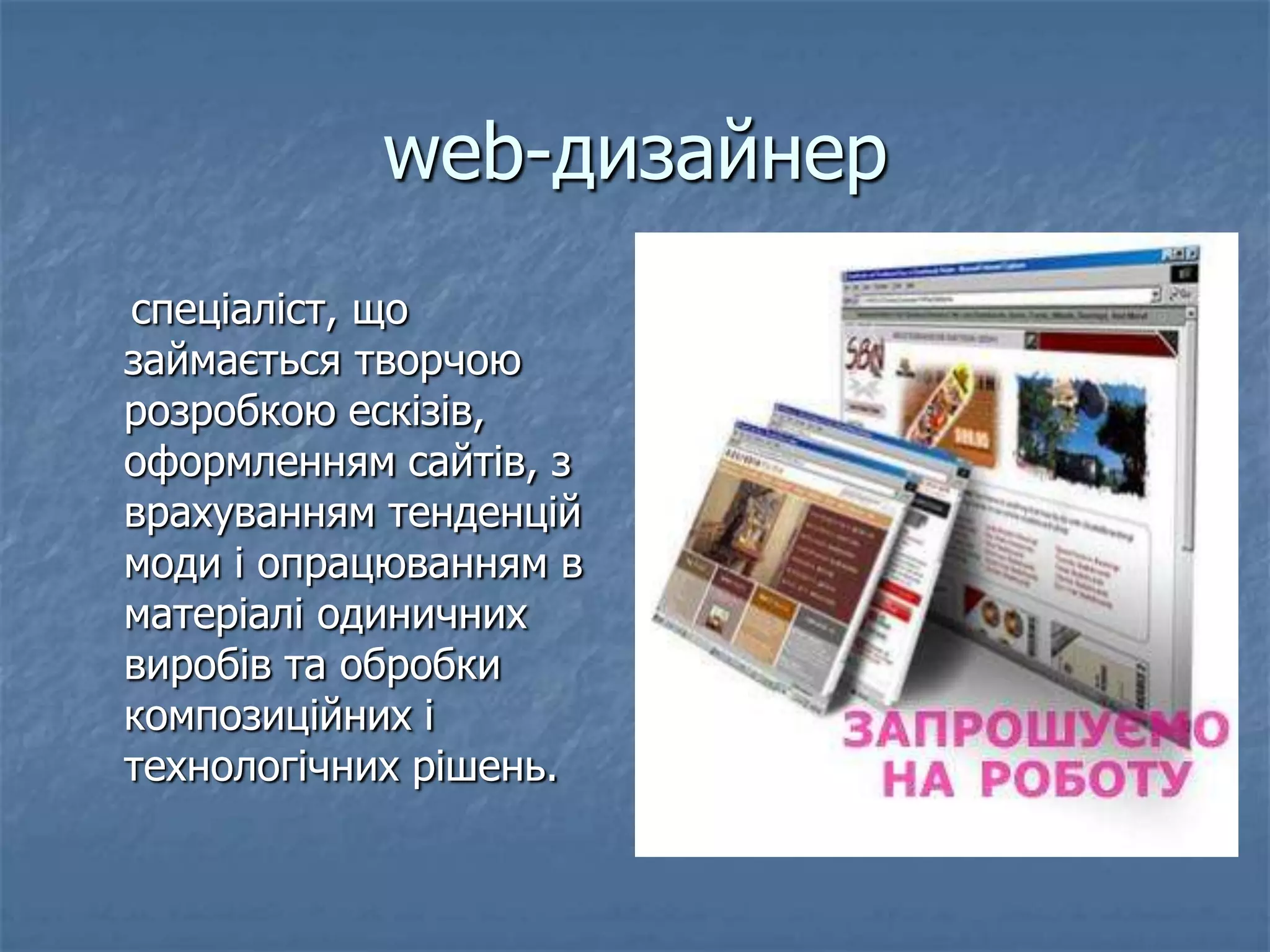 web-дизайнер
спеціаліст, що
займається творчою
розробкою ескізів,
оформленням сайтів, з
врахуванням тенденцій
моди і опрацюванням в
матеріалі одиничних
виробів та обробки
композиційних і
технологічних рішень.
 