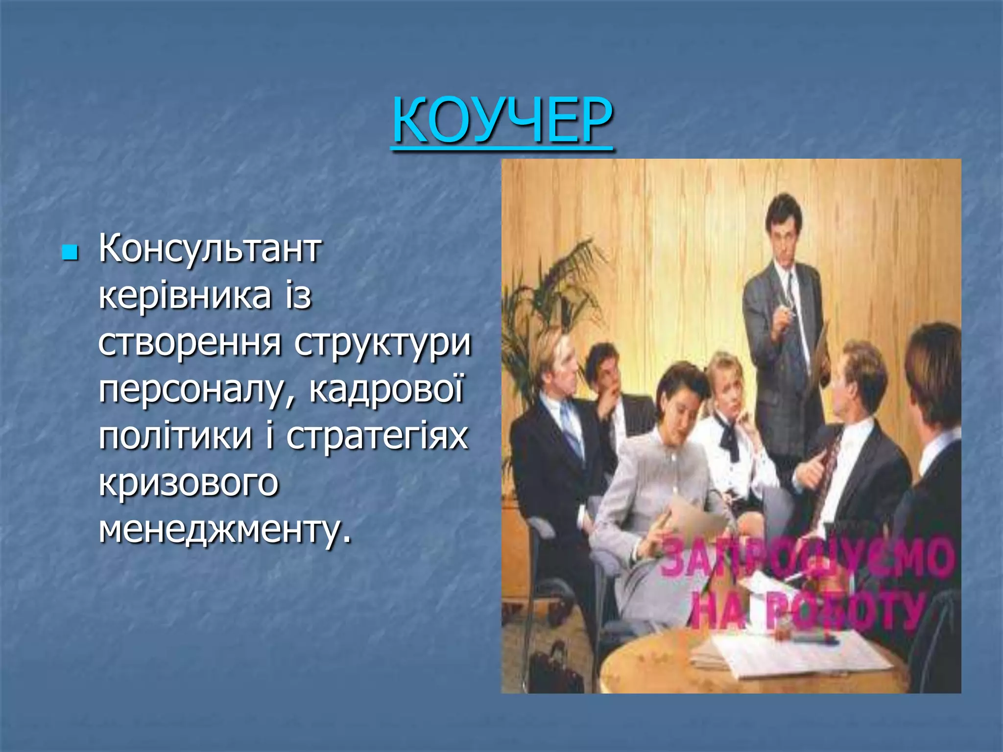 КОУЧЕР
   Консультант
    керівника із
    створення структури
    персоналу, кадрової
    політики і стратегіях
    кризового
    менеджменту.
 