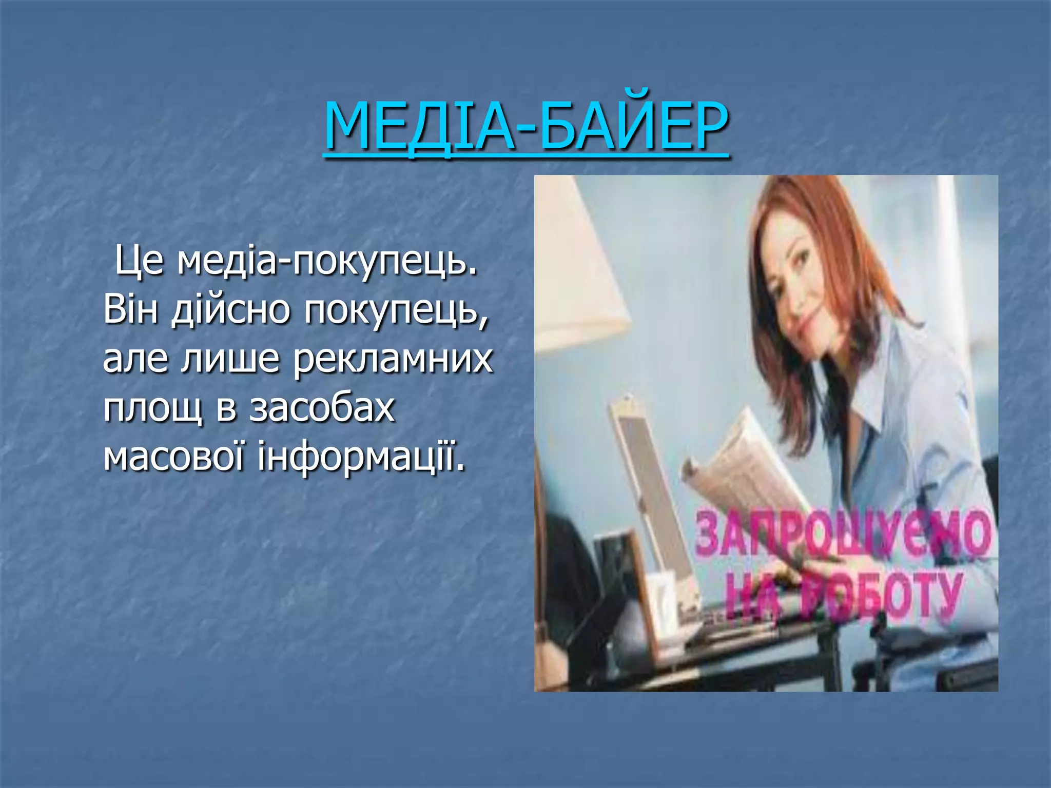 МЕДІА-БАЙЕР
 Це медіа-покупець.
Він дійсно покупець,
але лише рекламних
площ в засобах
масової інформації.
 