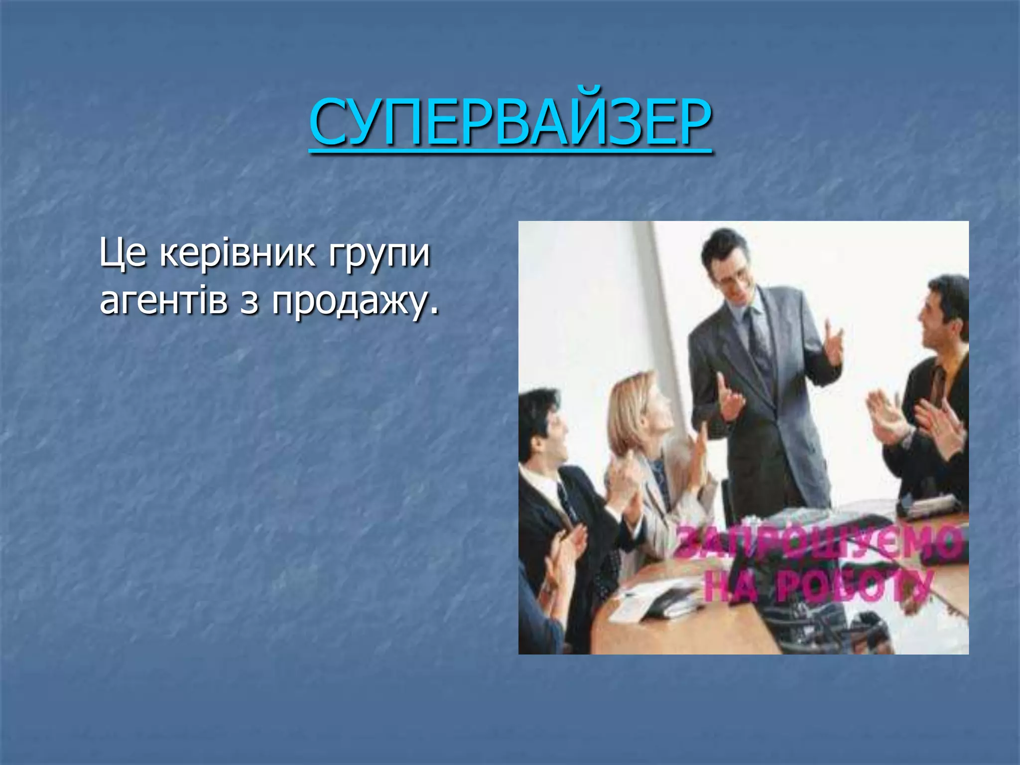 СУПЕРВАЙЗЕР
Це керівник групи
агентів з продажу.
 