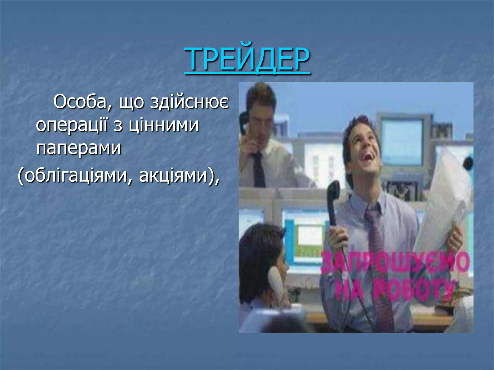 ТРЕЙДЕР
    Особа, що здійснює
  операції з цінними
  паперами
(облігаціями, акціями),
 