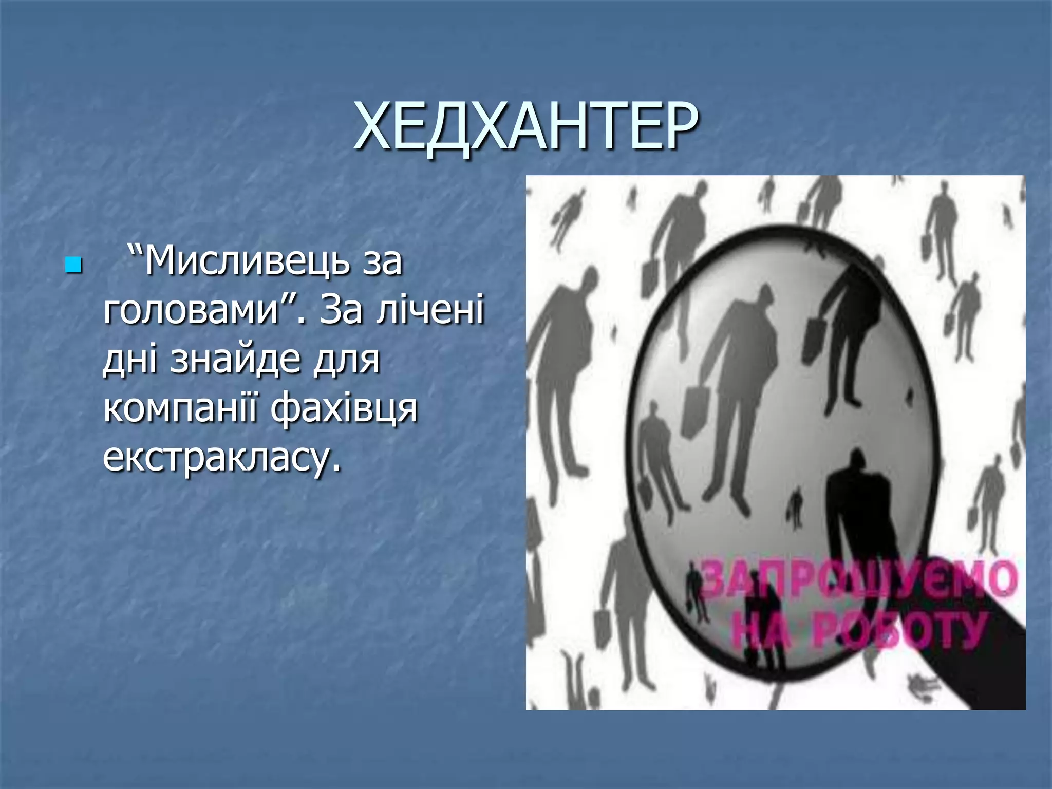 ХЕДХАНТЕР
    “Мисливець за
    головами”. За лічені
    дні знайде для
    компанії фахівця
    екстракласу.
 