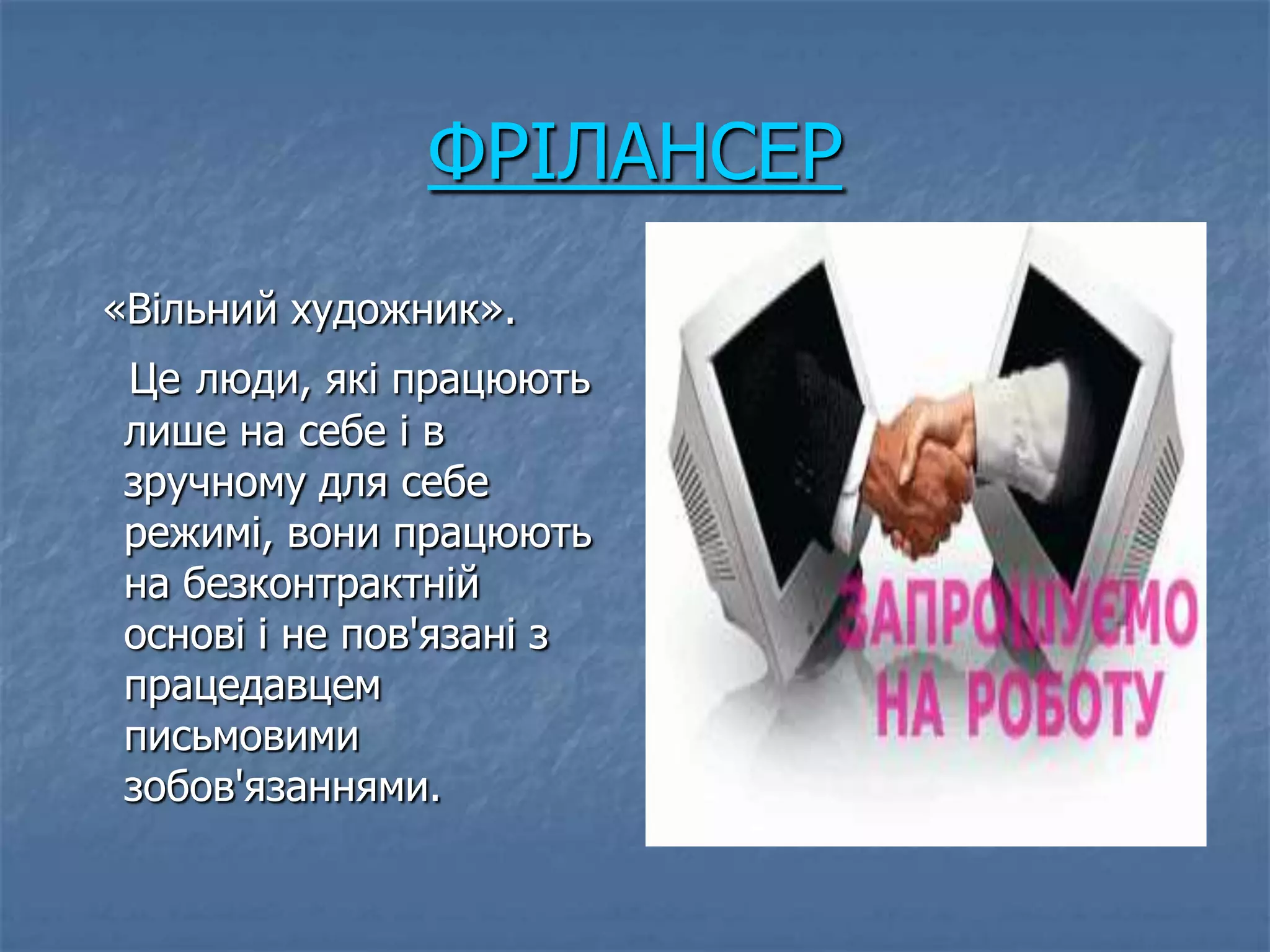 ФРІЛАНСЕР
«Вільний художник».
Це люди, які працюють
лише на себе і в
зручному для себе
режимі, вони працюють
на безконтрактній
основі і не пов'язані з
працедавцем
письмовими
зобов'язаннями.
 