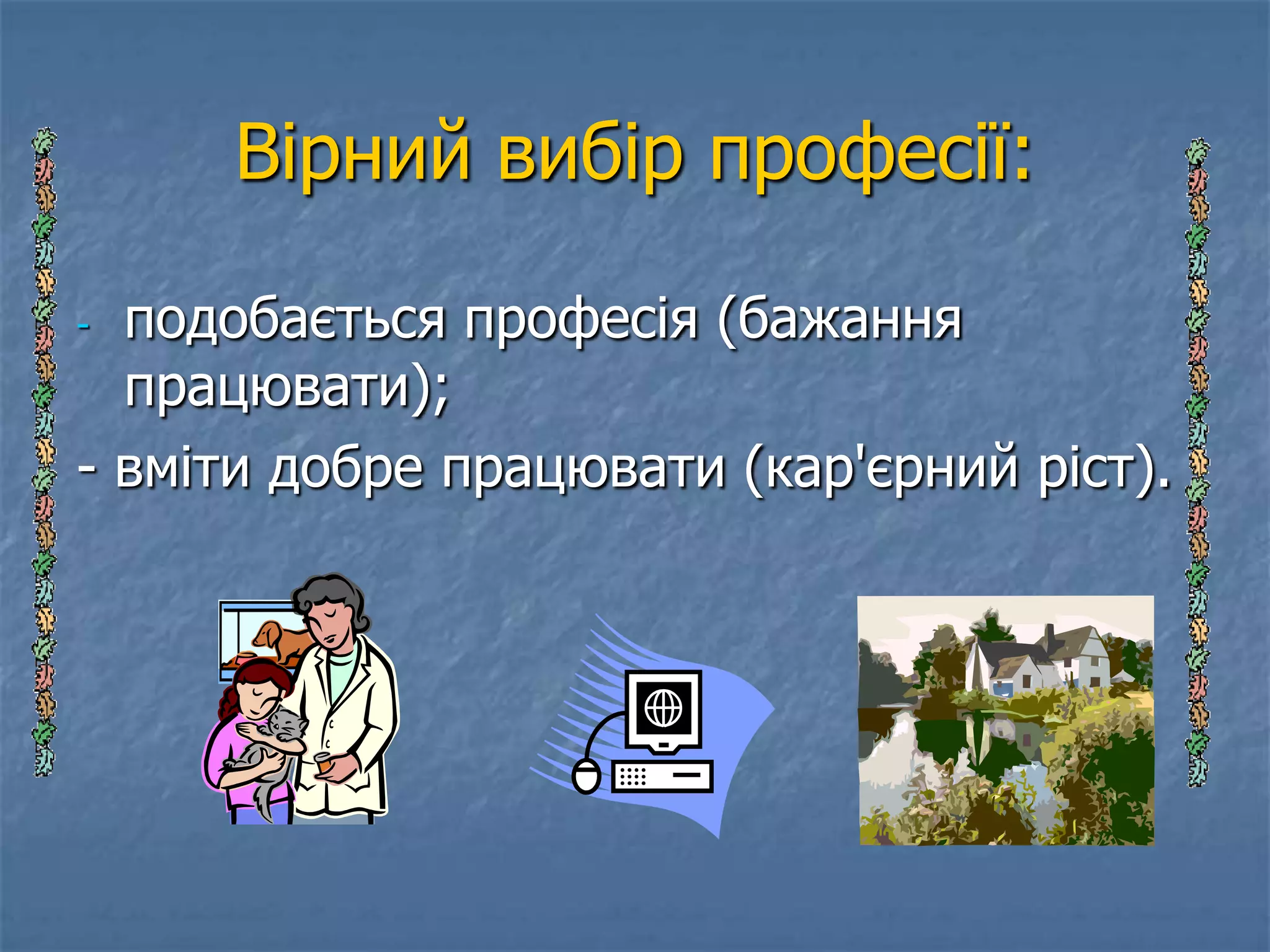 Вірний вибір професії:

- подобається професія (бажання
  працювати);
- вміти добре працювати (кар'єрний ріст).
 