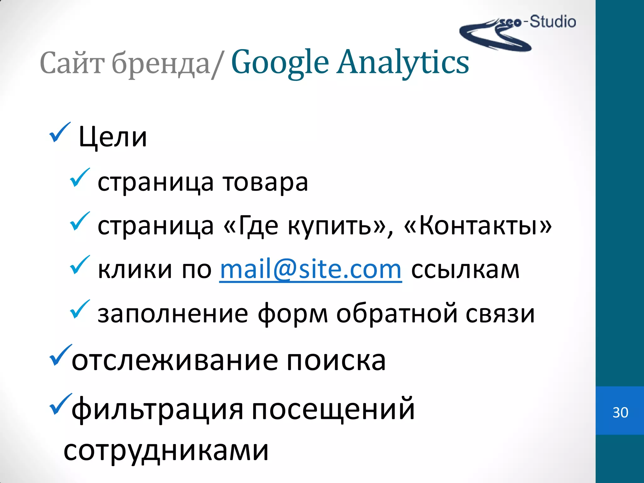 Сайт	
  бренда/ Google Analytics

 Цели
   страница  товара  
   страница  «Где  купить»,  «Контакты»
   клики  по  mail@site.com ссылкам
   заполнение  форм  обратной  связи
отслеживание  поиска
фильтрация  посещений                     30

 сотрудниками
 