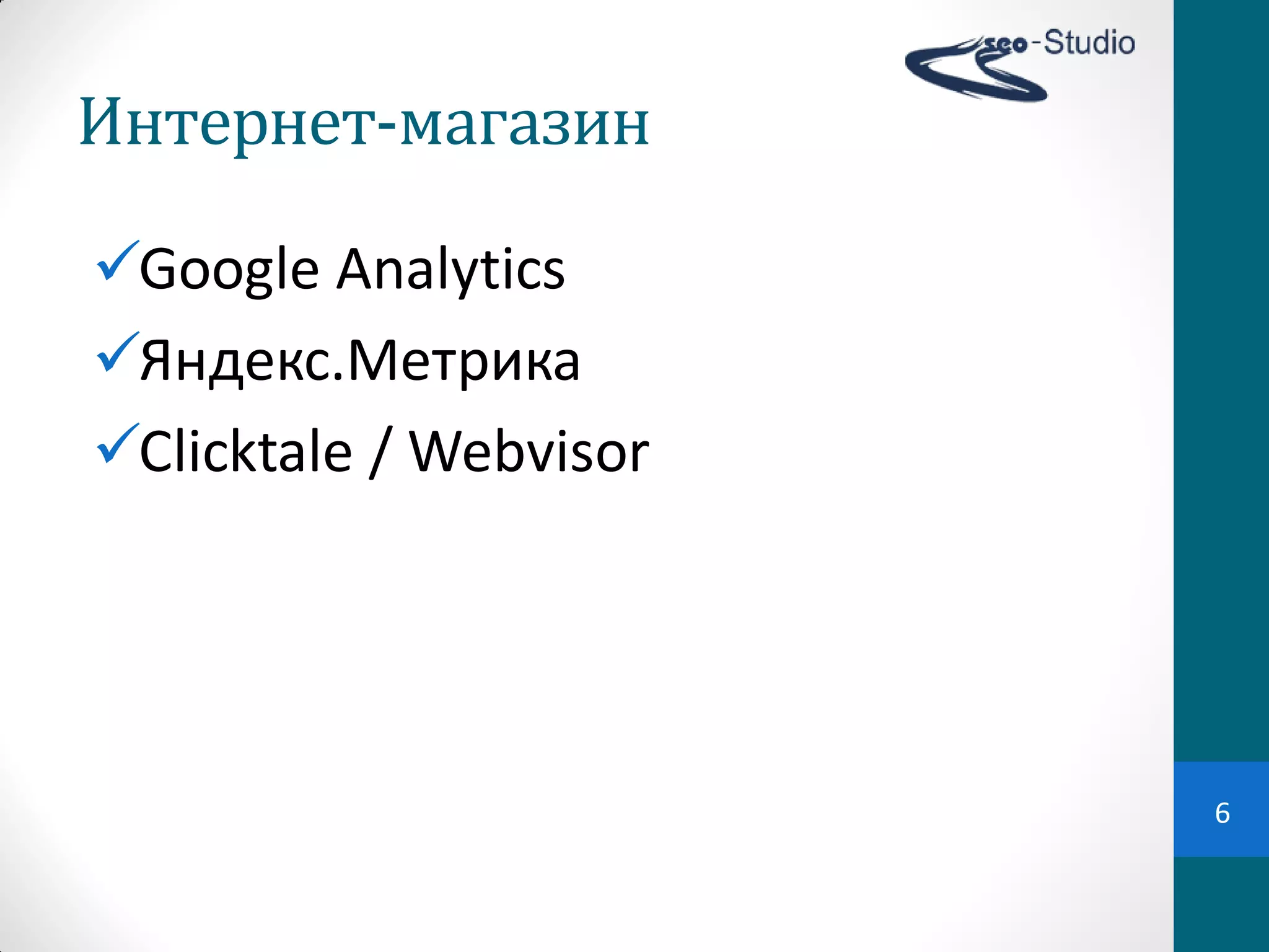 Интернет-магазин

Google Analytics
Яндекс.Метрика
Clicktale / Webvisor




                        6
 