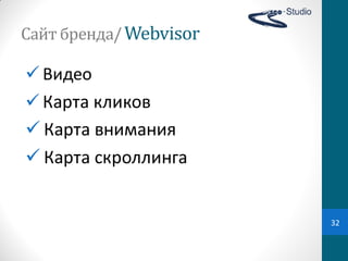 Сайт	
  бренда/ Webvisor

 Видео
 Карта  кликов
 Карта  внимания
 Карта  скроллинга


                           32
 