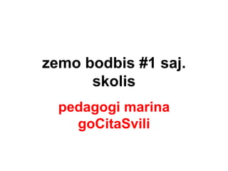zemobodbis #1 saj. skolis pedagogi marina goCitaSvili 