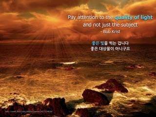 Pay attention to the quality of light
                                                         and not just the subject
                                                                - Bob Krist

                                                           ìK#¢Æ#VF#À}
                                                           ìK#67nz#erñ




http://www.flickr.com/photos/joanot/2427534638/
 