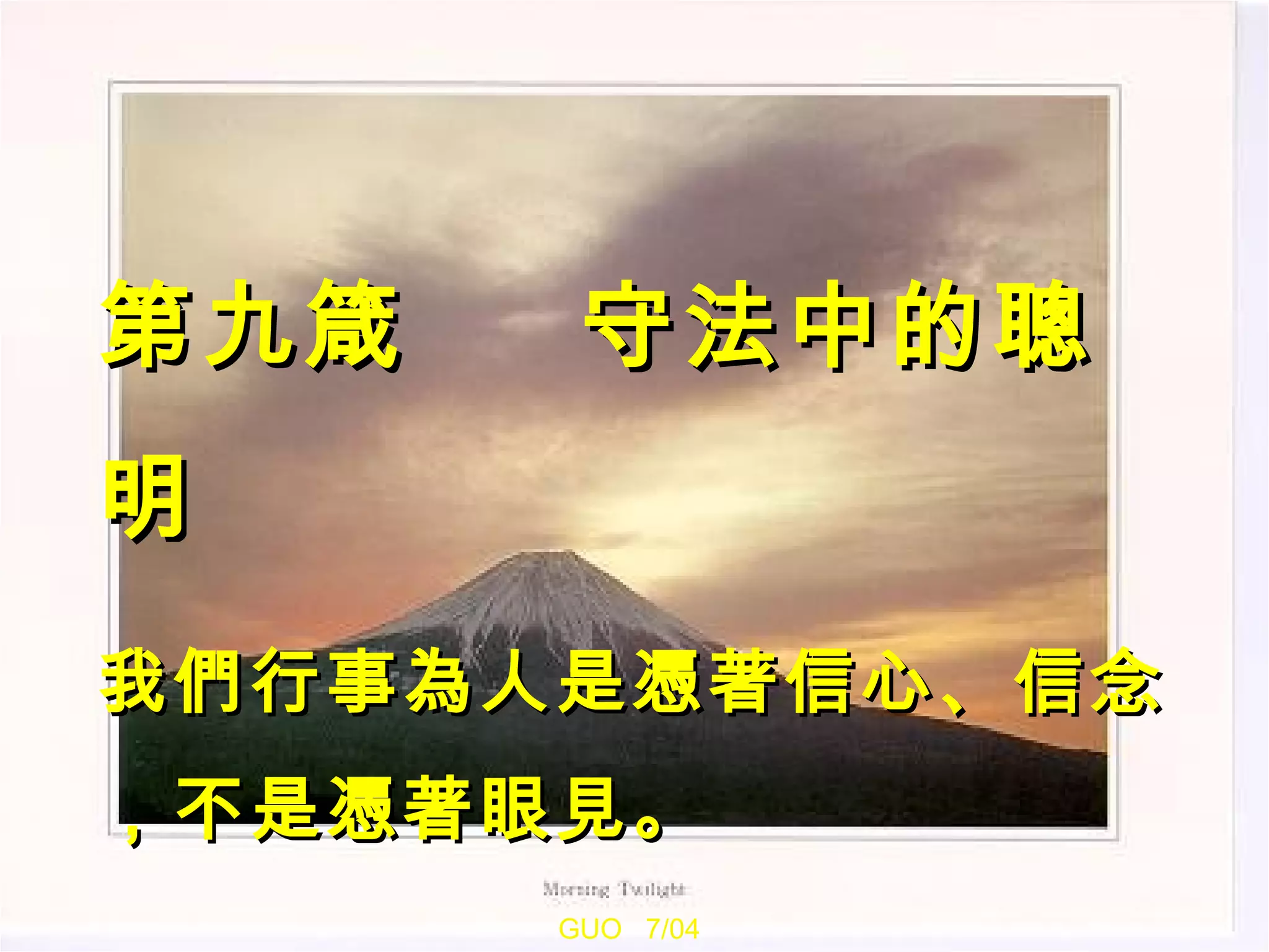 GUO  7/04 第九箴  守法中的聰明 我們行事為人是憑著信心、信念，不是憑著眼見。  