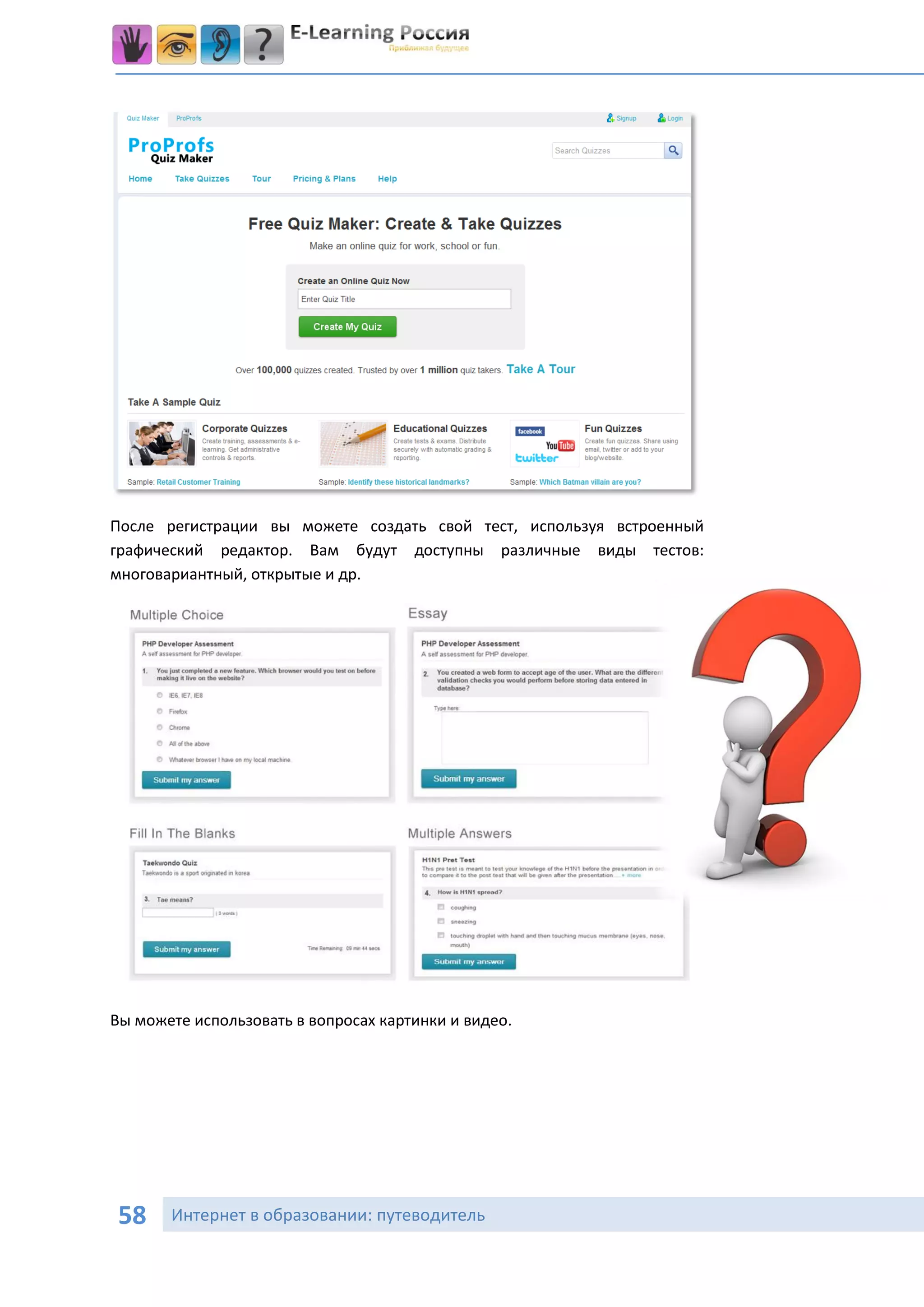 После регистрации вы можете создать свой тест, используя встроенный
графический редактор. Вам будут доступны различные виды тестов:
многовариантный, открытые и др.




Вы можете использовать в вопросах картинки и видео.




 58    Интернет в образовании: путеводитель
 