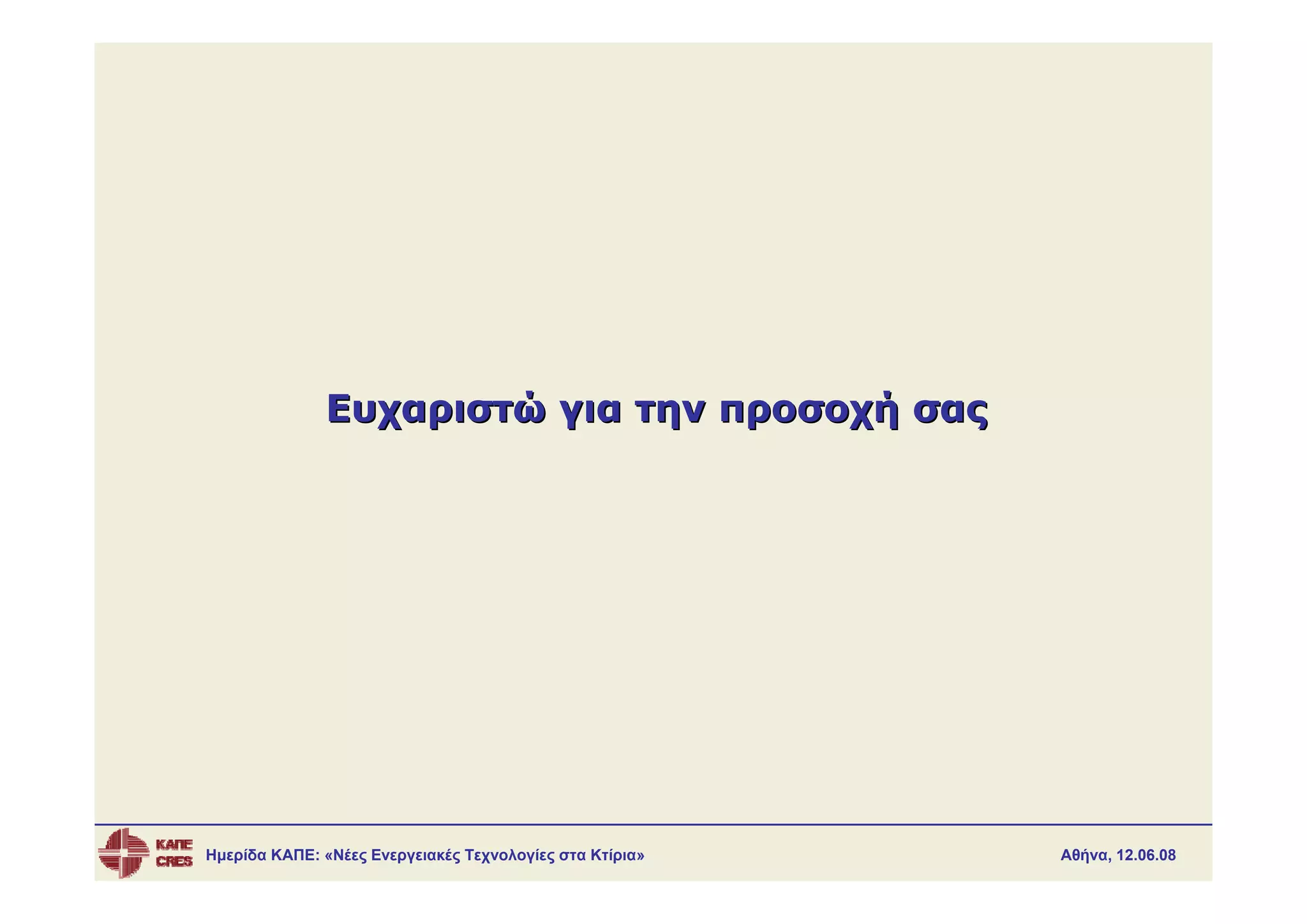 Ευχαριστώ για την προσοχή σας




Ημερίδα ΚΑΠΕ: «Νέες Ενεργειακές Τεχνολογίες στα Κτίρια»   Αθήνα, 12.06.08
 