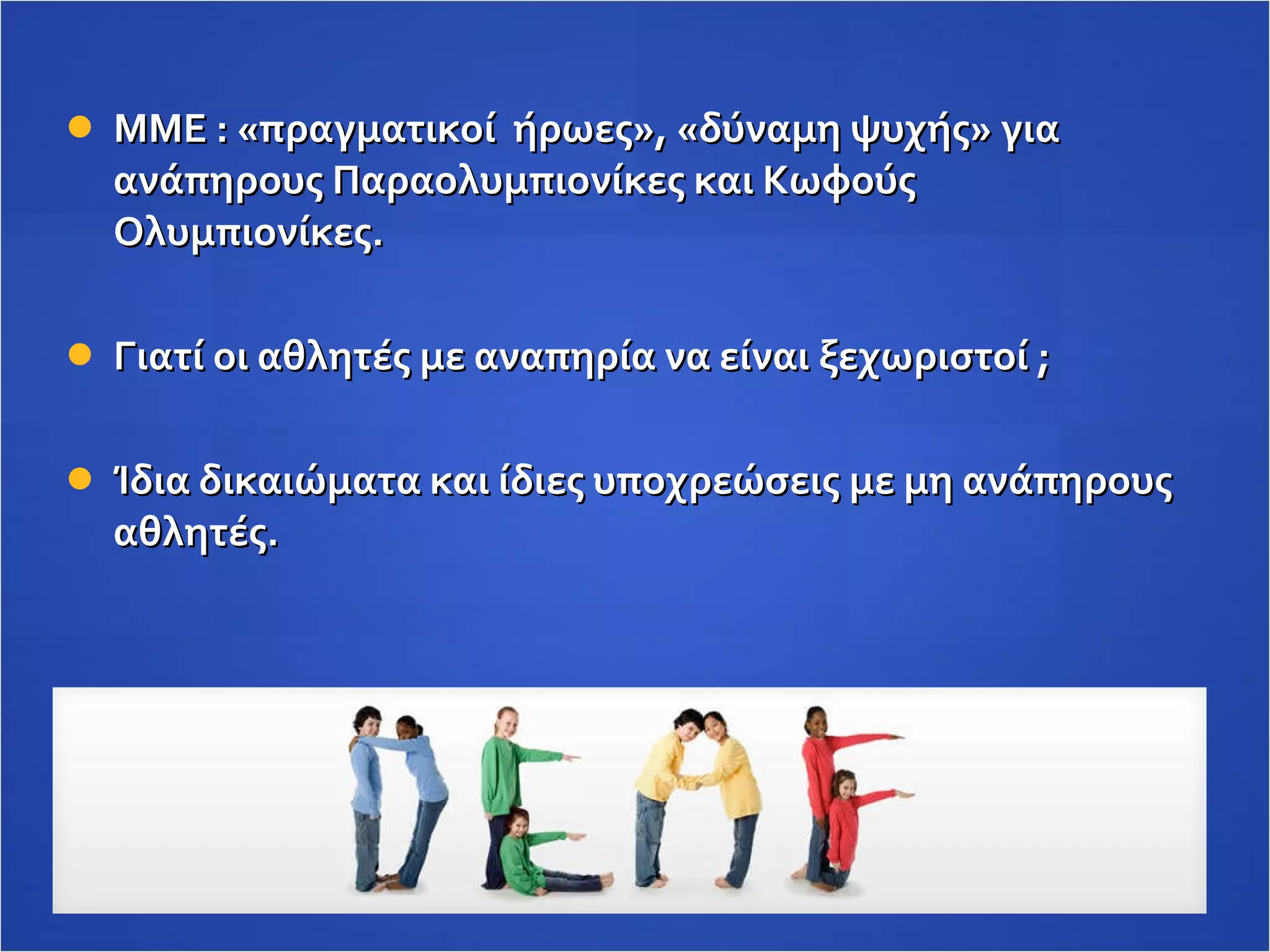MME  : «πραγματικοί   ήρωες», «δύναμη ψυχής» για ανάπηρους Παραολυμπιονίκες και Κωφούς Ολυμπιονίκες. Γιατί οι αθλητές με αναπηρία να είναι ξεχωριστοί ; Ίδια δικαιώματα και ίδιες υποχρεώσεις με μη ανάπηρους αθλητές.  