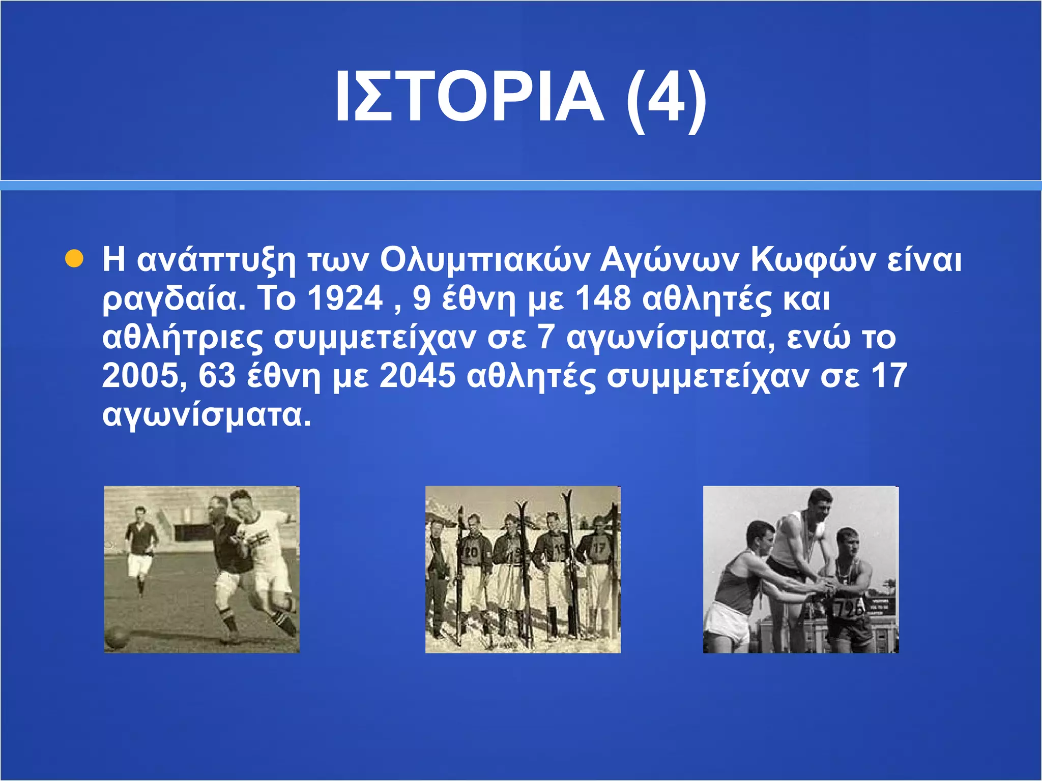 ΙΣΤΟΡΙΑ (4) Η ανάπτυξη των Ολυμπιακών Αγώνων Κωφών είναι ραγδαία. Το 1924 , 9 έθνη με 148 αθλητές και αθλήτριες συμμετείχαν σε 7 αγωνίσματα, ενώ το 2005, 63 έθνη με 2045 αθλητές συμμετείχαν σε 17 αγωνίσματα. 