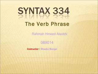 The Verb Phrase Rahmah Hmeed Alsobhi 089014   Instructor  :   Shadia Banjar 