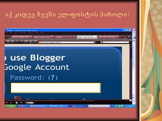 აქ კიდევ ჩვენი ელ-ფოსტის პაროლი: 