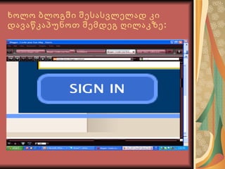 ხოლო ბლოგში შესასვლელად კი დავაწკაპუნოთ შემდეგ ღილაკზე: 