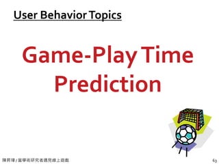 陳昇瑋 / 當學術研究者遇見線上遊戲 63
User BehaviorTopics
Game-PlayTime
Prediction
 