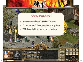 陳昇瑋 / 當學術研究者遇見線上遊戲 84
神州 Online
ShenZhouOnline
A commercial MMORPG in Taiwan
Thousands of players online at anytime
TCP-based client-server architecture
 