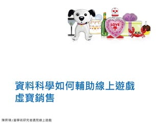 陳昇瑋 / 當學術研究者遇見線上遊戲
資料科學如何輔助線上遊戲
虛寶銷售
 