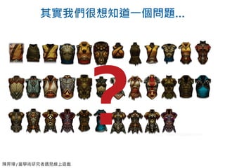 陳昇瑋 / 當學術研究者遇見線上遊戲
其實我們很想知道一個問題…
 