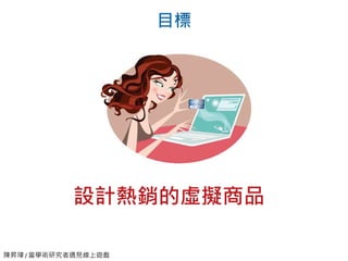 陳昇瑋 / 當學術研究者遇見線上遊戲
目標
設計熱銷的虛擬商品
 