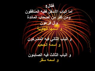 فقال :  أما الباب الأسفل ففيه المنافقون ومَن كفر مِن أصحاب المائدة وآل فرعون و اسمها الهاوية   و الباب الثاني فيه المشركون  و اسمه الجحيم و الباب الثالث فيه الصابئون  و اسمه سَقَر 