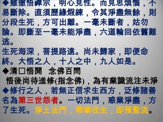          理   論   基   礎在「了脫生死」大前提下，參禪作為一種法門與念佛法門的相輔相成念佛不礙參禪；參禪不礙念佛法雖二門  理同一致溪山雖異  雲月是同建立在下面幾個共通的理念之上：  (1)唯心淨土；(2)念佛即念心    (3)理事無礙；(4)法界圓融