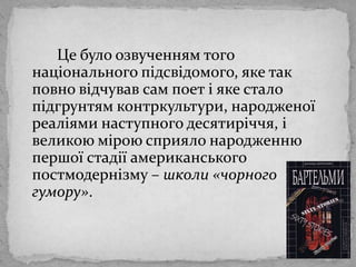 Цебулоозвученням того національногопідсвідомого, яке так повновідчував сам поет і яке стало підгрунтямконтркультури, народженоїреаліяминаступногодесятиріччя, і великою міроюсприялонародженнюпершоїстадіїамериканськогопостмодернізму – школи «чорногогумору». 
