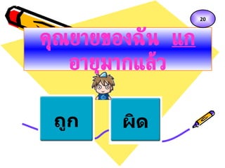 ถูก ผิด คุณยายของฉัน  แก  อายุมากแล้ว 20 