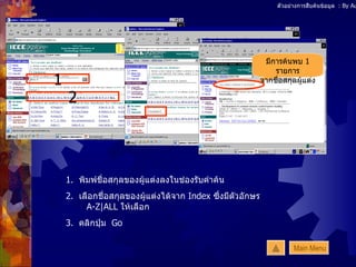 ตัวอย่างการสืบค้นข้อมูล  : By Author 1.  พิมพ์ชื่อสกุลของผู้แต่งลงในช่องรับคำค้น 2.  เลือกชื่อสกุลของผู้แต่งได้จาก  Index  ซึ่งมีตัวอักษร  A-Z|ALL  ให้เลือก 3.  คลิกปุ่ม  Go 1 2 มีการค้นพบ  1  รายการ จากชื่อสกุลผู้แต่ง Main Menu 